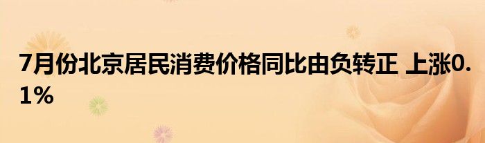 7月份北京居民消费价格同比由负转正 上涨0.1%