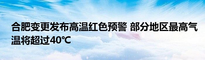 合肥变更发布高温红色预警 部分地区最高气温将超过40℃