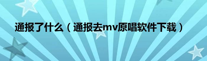 通报了什么（通报去mv原唱软件下载）