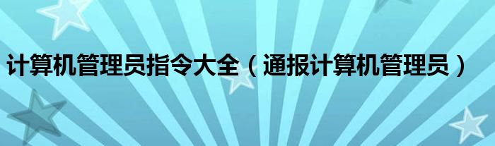 计算机管理员指令大全（通报计算机管理员）