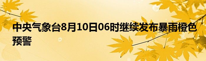 中央气象台8月10日06时继续发布暴雨橙色预警