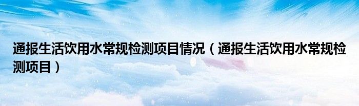 通报生活饮用水常规检测项目情况（通报生活饮用水常规检测项目）
