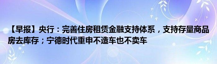 【早报】央行：完善住房租赁金融支持体系，支持存量商品房去库存；宁德时代重申不造车也不卖车