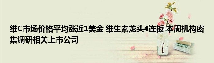 维C市场价格平均涨近1美金 维生素龙头4连板 本周机构密集调研相关上市公司