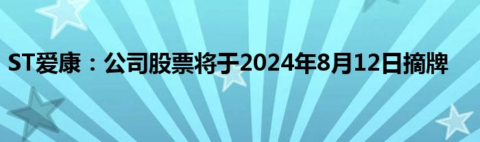 ST爱康：公司股票将于2024年8月12日摘牌