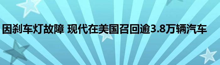 因刹车灯故障 现代在美国召回逾3.8万辆汽车