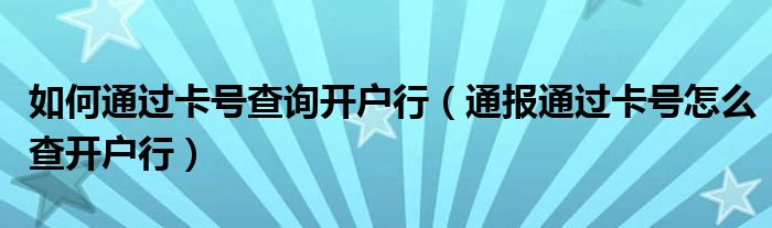 如何通过卡号查询开户行（通报通过卡号怎么查开户行）