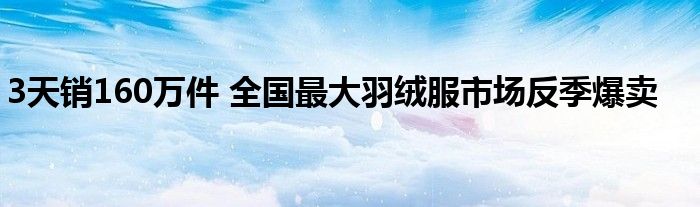 3天销160万件 全国最大羽绒服市场反季爆卖