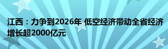 江西：力争到2026年 低空经济带动全省经济增长超2000亿元