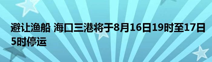 避让渔船 海口三港将于8月16日19时至17日5时停运