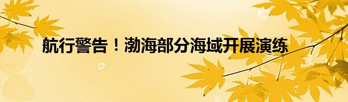 航行警告！渤海部分海域开展演练