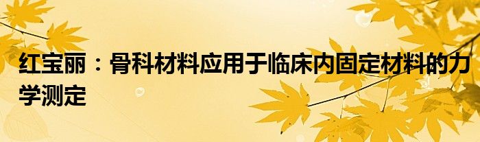 红宝丽：骨科材料应用于临床内固定材料的力学测定