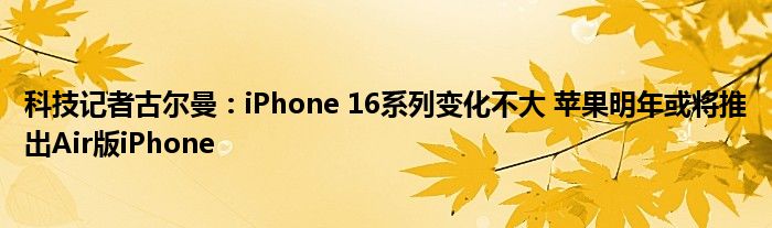 科技记者古尔曼：iPhone 16系列变化不大 苹果明年或将推出Air版iPhone