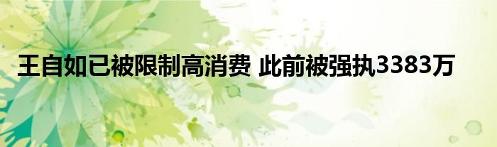 王自如已被限制高消费 此前被强执3383万