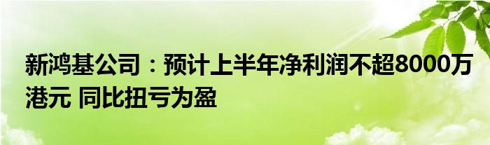 新鸿基公司：预计上半年净利润不超8000万港元 同比扭亏为盈