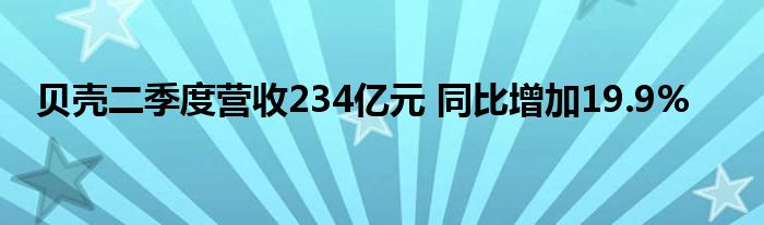 贝壳二季度营收234亿元 同比增加19.9%