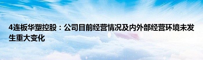 4连板华塑控股：公司目前经营情况及内外部经营环境未发生重大变化