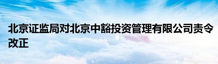 北京证监局对北京中豁投资管理有限公司责令改正