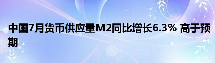 中国7月货币供应量M2同比增长6.3% 高于预期