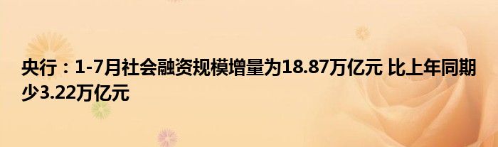 央行：1-7月社会融资规模增量为18.87万亿元 比上年同期少3.22万亿元