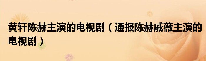 黄轩陈赫主演的电视剧（通报陈赫戚薇主演的电视剧）