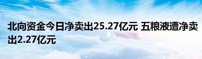 北向资金今日净卖出25.27亿元 五粮液遭净卖出2.27亿元