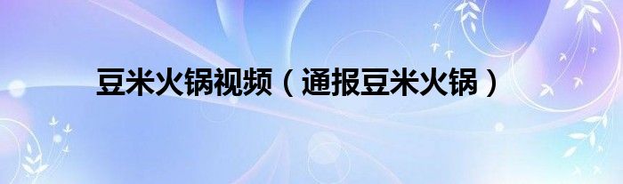 豆米火锅视频（通报豆米火锅）