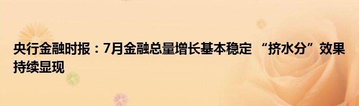 央行金融时报：7月金融总量增长基本稳定 “挤水分”效果持续显现