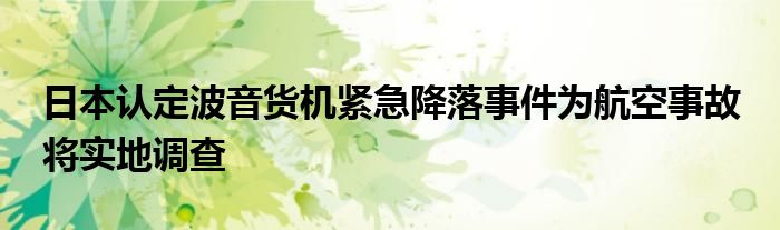 日本认定波音货机紧急降落事件为航空事故 将实地调查