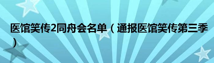 医馆笑传2同舟会名单（通报医馆笑传第三季）