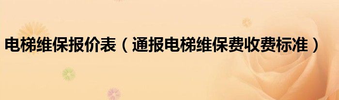 电梯维保报价表（通报电梯维保费收费标准）