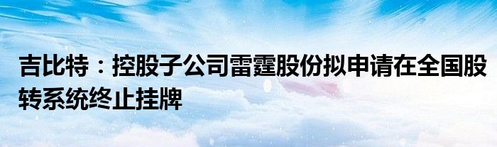 吉比特：控股子公司雷霆股份拟申请在全国股转系统终止挂牌