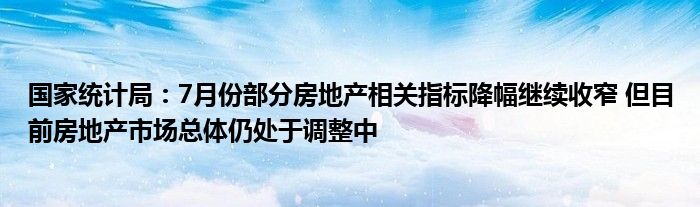 国家统计局：7月份部分房地产相关指标降幅继续收窄 但目前房地产市场总体仍处于调整中