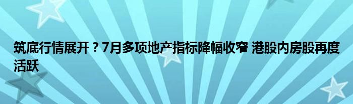 筑底行情展开？7月多项地产指标降幅收窄 港股内房股再度活跃