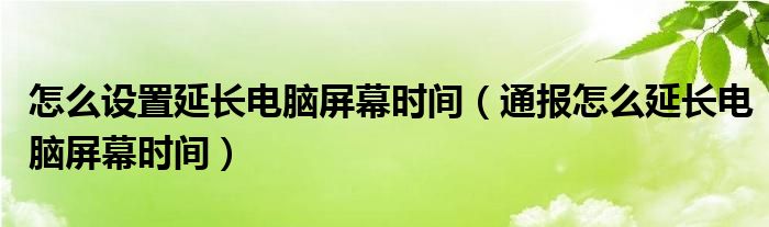 怎么设置延长电脑屏幕时间（通报怎么延长电脑屏幕时间）