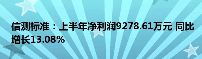 信测标准：上半年净利润9278.61万元 同比增长13.08%