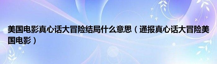 美国电影真心话大冒险结局什么意思（通报真心话大冒险美国电影）