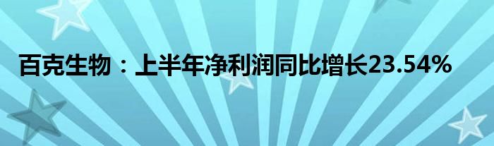 百克生物：上半年净利润同比增长23.54%