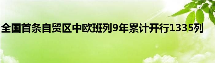 全国首条自贸区中欧班列9年累计开行1335列