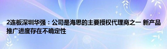 2连板深圳华强：公司是海思的主要授权代理商之一 新产品推广进度存在不确定性