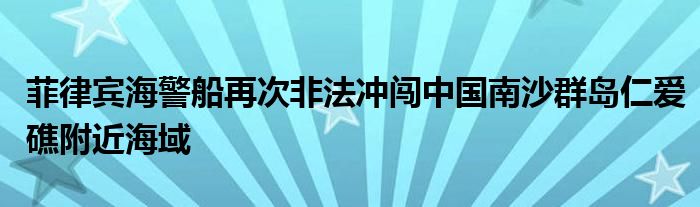 菲律宾海警船再次非法冲闯中国南沙群岛仁爱礁附近海域