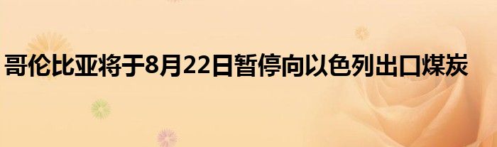 哥伦比亚将于8月22日暂停向以色列出口煤炭