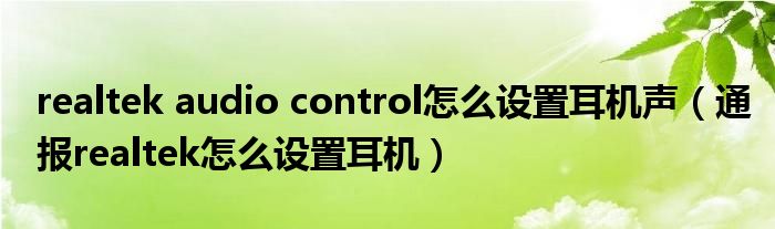 realtek audio control怎么设置耳机声（通报realtek怎么设置耳机）