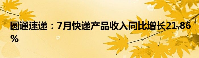 圆通速递：7月快递产品收入同比增长21.86%