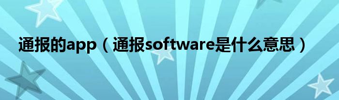 通报的app（通报software是什么意思）