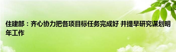 住建部：齐心协力把各项目标任务完成好 并提早研究谋划明年工作