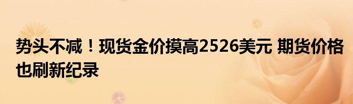 势头不减！现货金价摸高2526美元 期货价格也刷新纪录