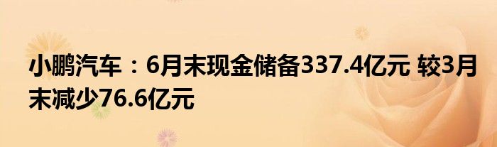 小鹏汽车：6月末现金储备337.4亿元 较3月末减少76.6亿元