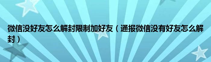 微信没好友怎么解封限制加好友（通报微信没有好友怎么解封）