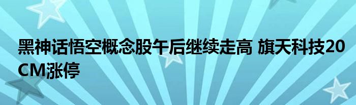 黑神话悟空概念股午后继续走高 旗天科技20CM涨停